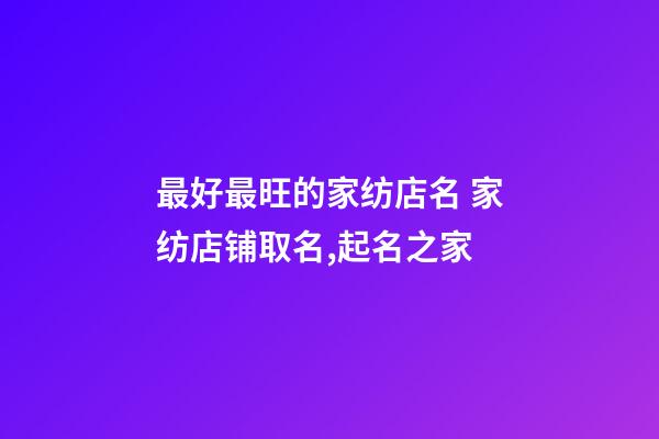 最好最旺的家纺店名 家纺店铺取名,起名之家-第1张-店铺起名-玄机派